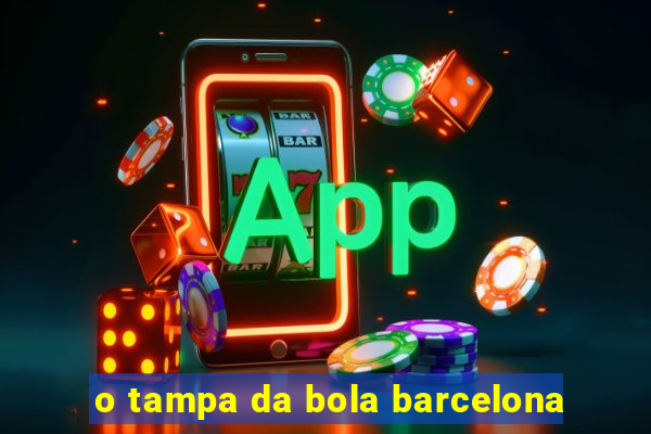 o tampa da bola barcelona